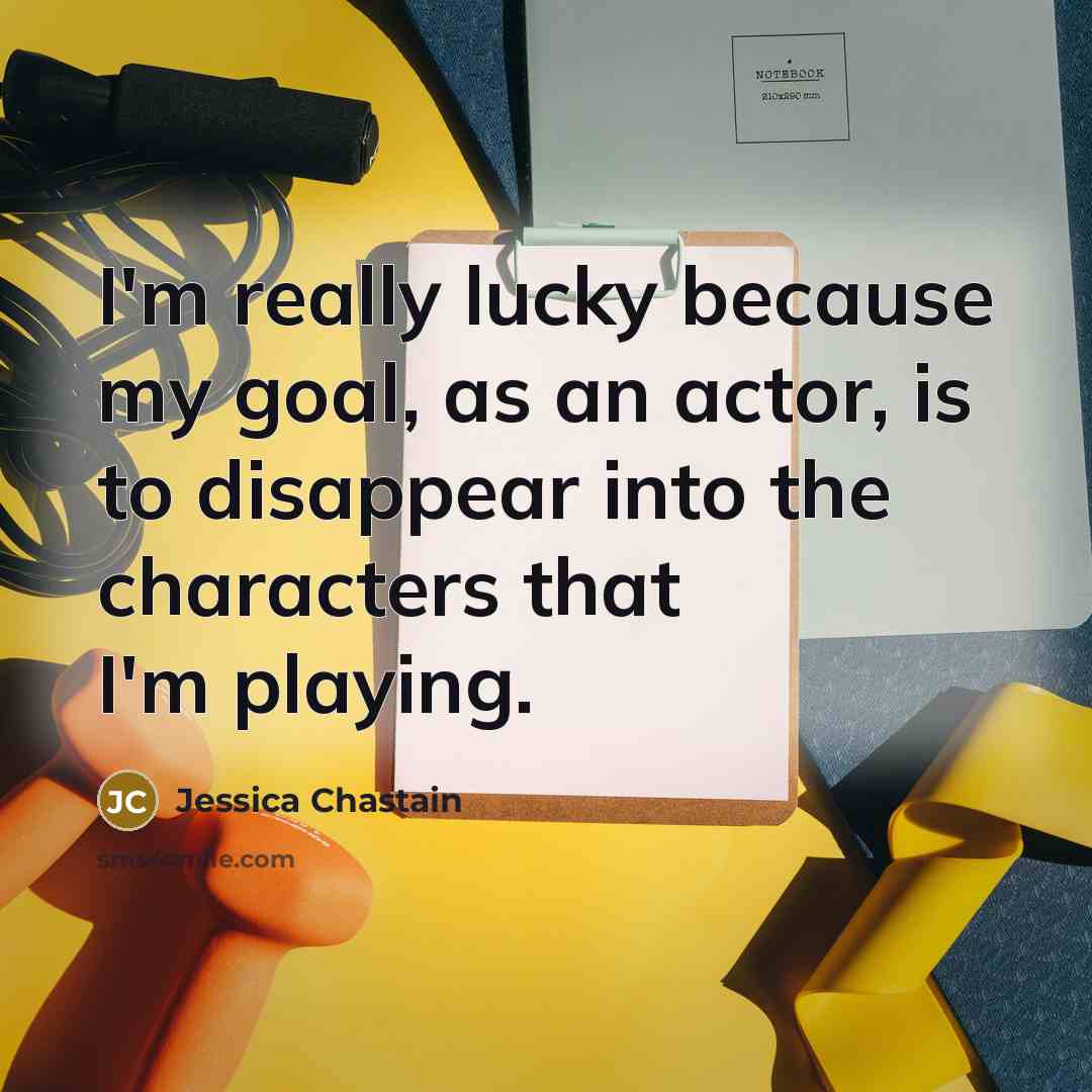 “I'm really lucky because my goal, as an actor, is…” quote by Jessica Chastain