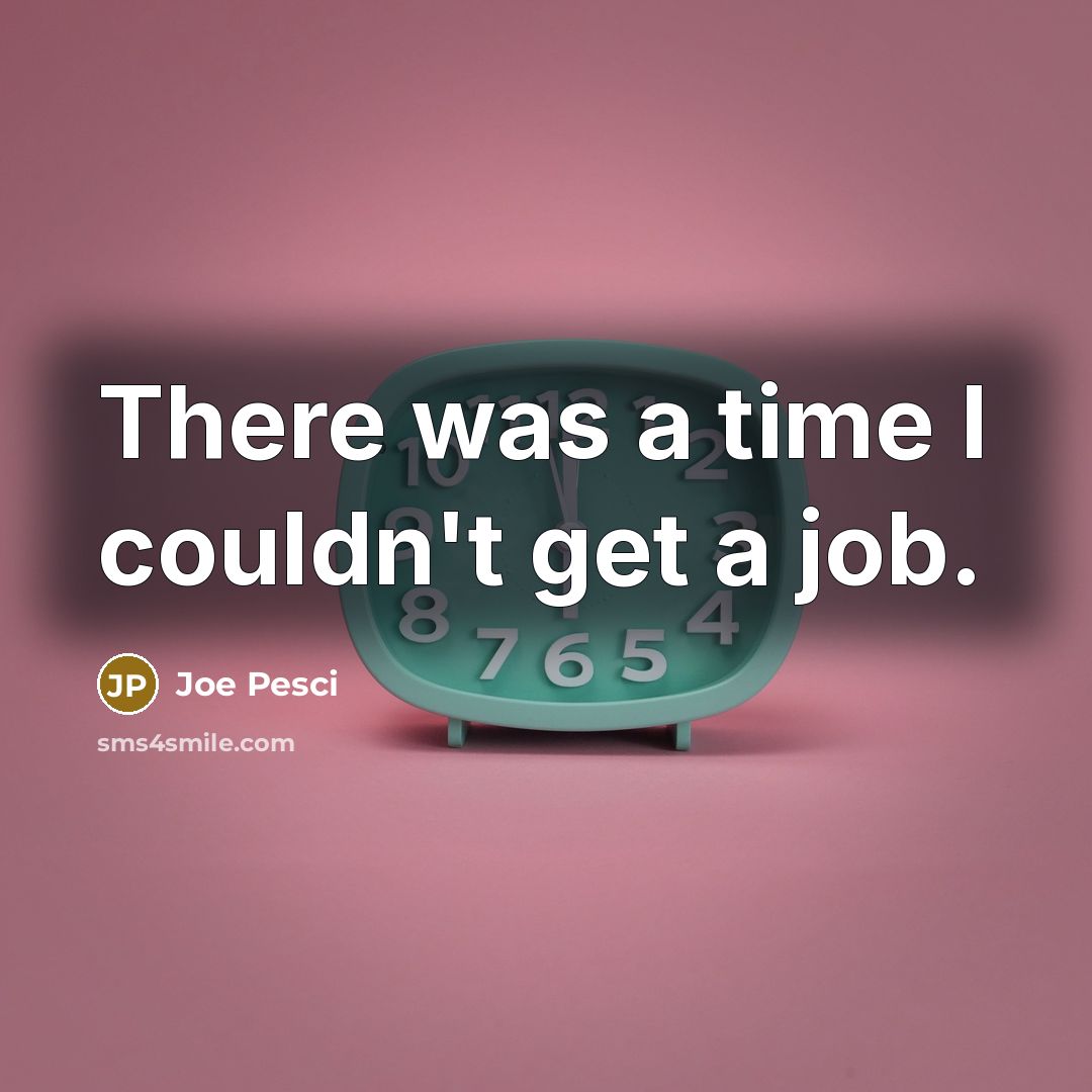 “There was a time I couldn't get a job.…” quote by Joe Pesci