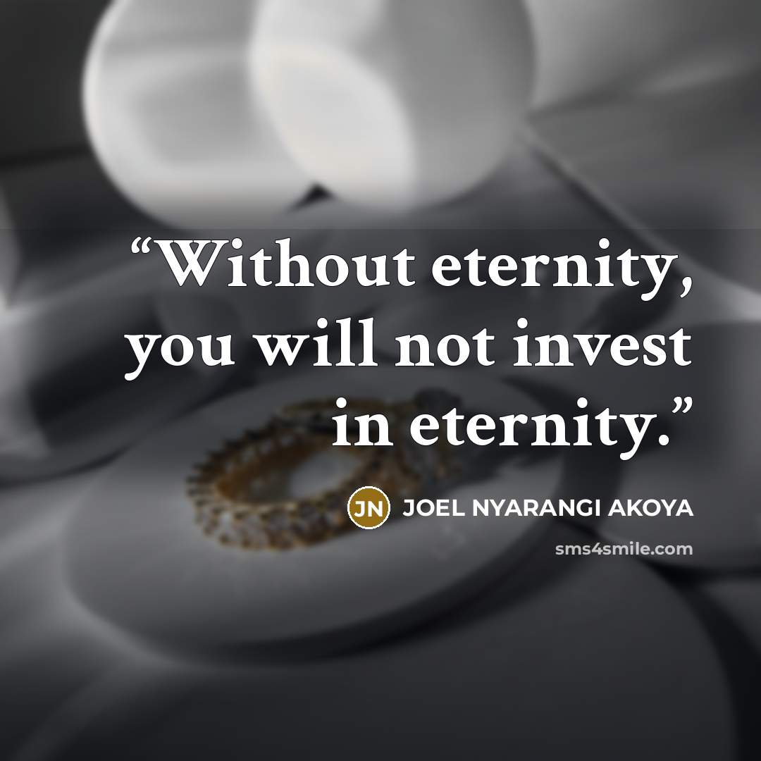 “Without eternity, you will not invest in eternity.” quote by JOEL NYARANGI AKOYA