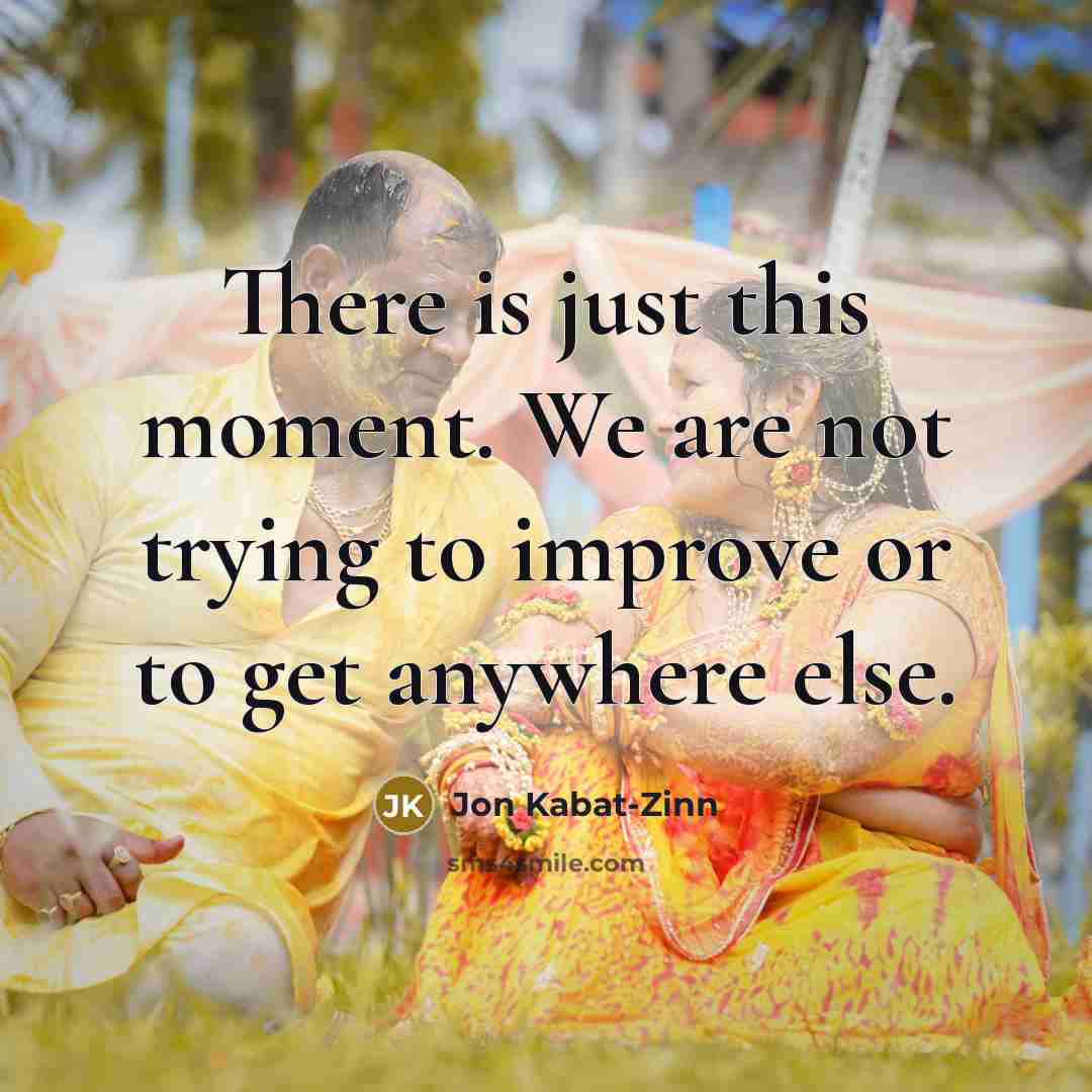“There is just this moment. We are not trying to improve or to get anywhere else.” quote by Jon Kabat-Zinn