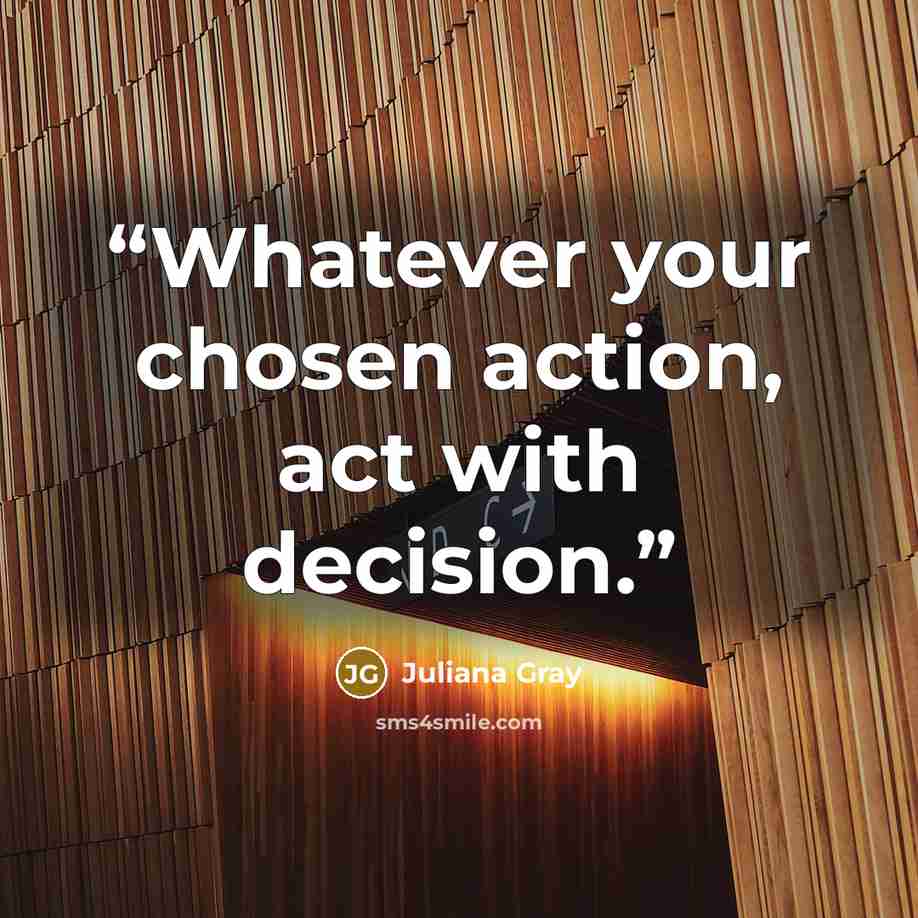 “Whatever your chosen action, act with decision.” quote by Juliana Gray