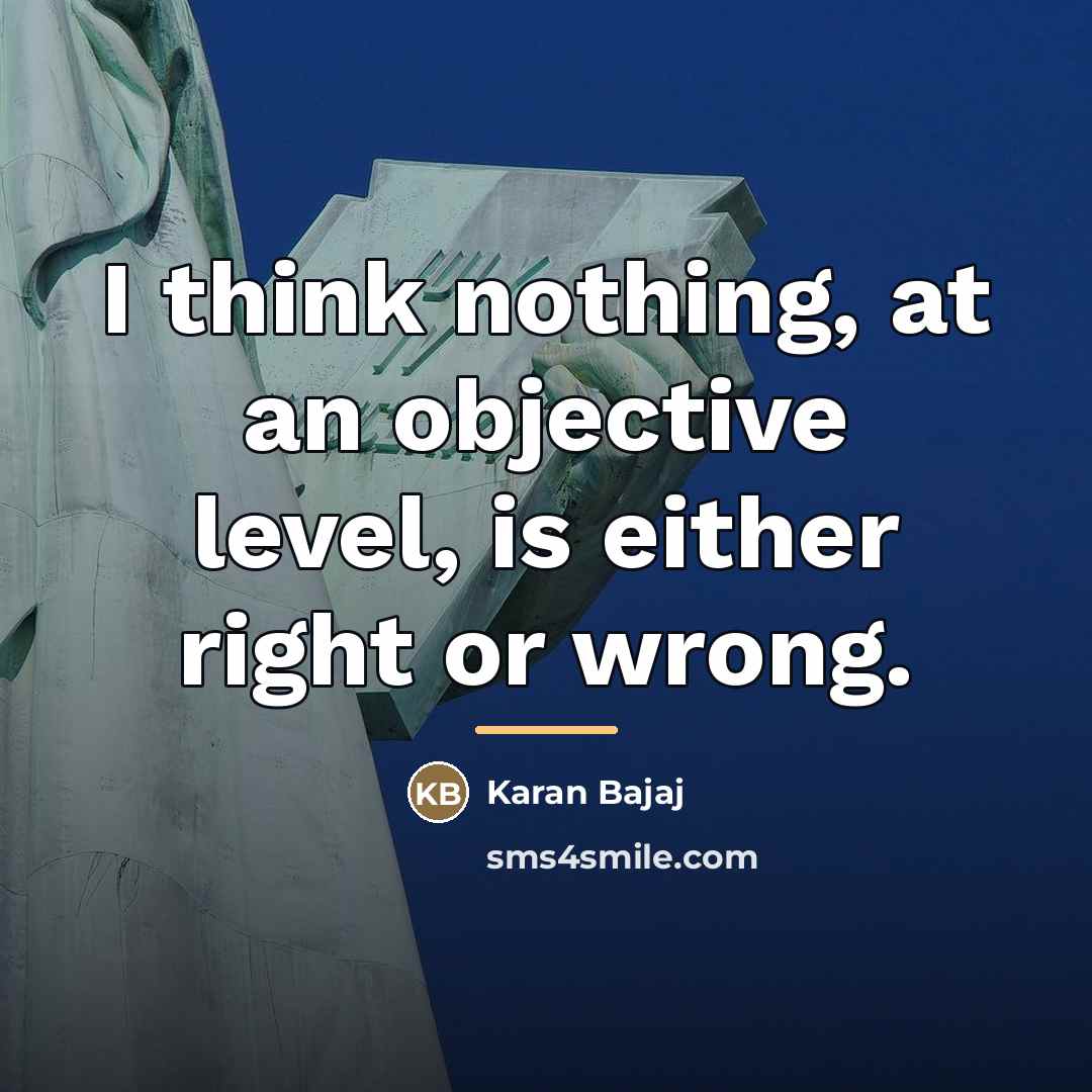 “I think nothing, at an objective level, is either right…” quote by Karan Bajaj