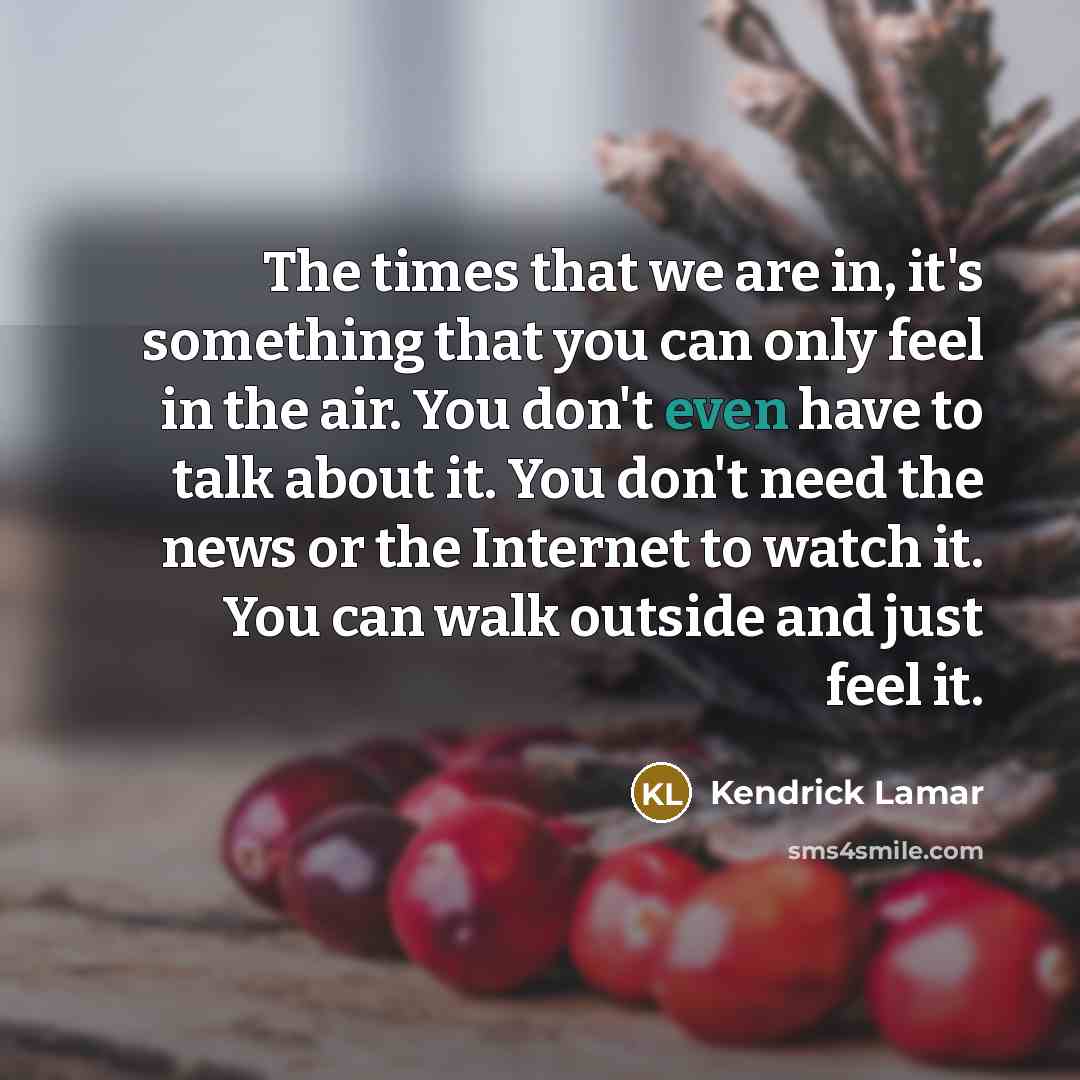 “The times that we are in, it's something that you…” quote by Kendrick Lamar