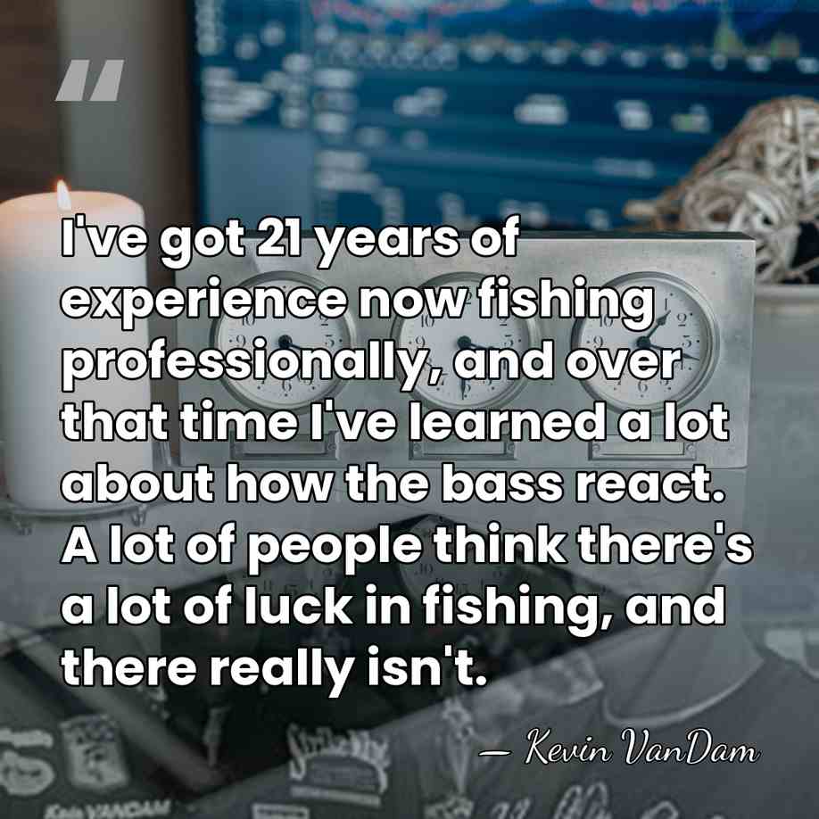 I've got 21 years of experience now fishing professionally, and over that&hellip; - Kevin VanDam