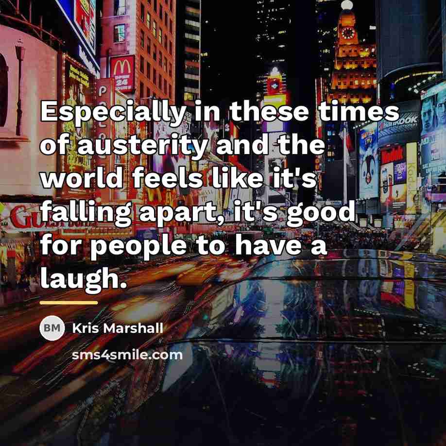 “Especially in these times of austerity and the world feels…” quote by Kris Marshall