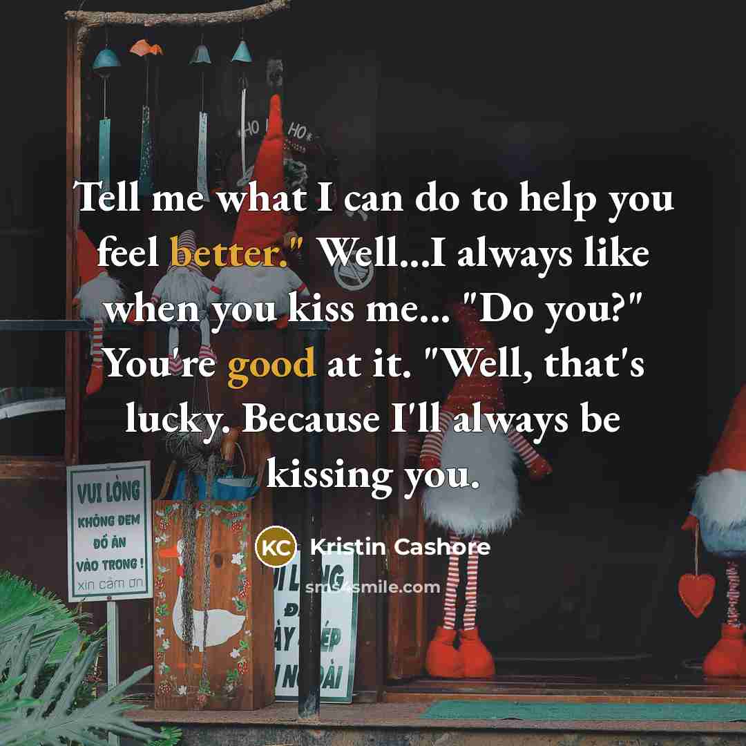 “Tell me what I can do to help you feel…” quote by Kristin Cashore