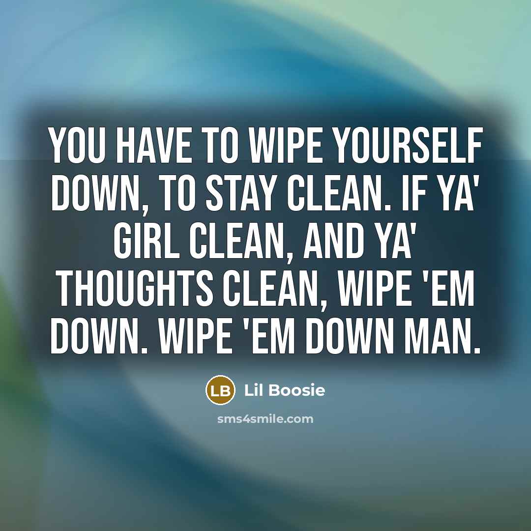 “You have to wipe yourself down, to stay clean. If…” quote by Lil Boosie