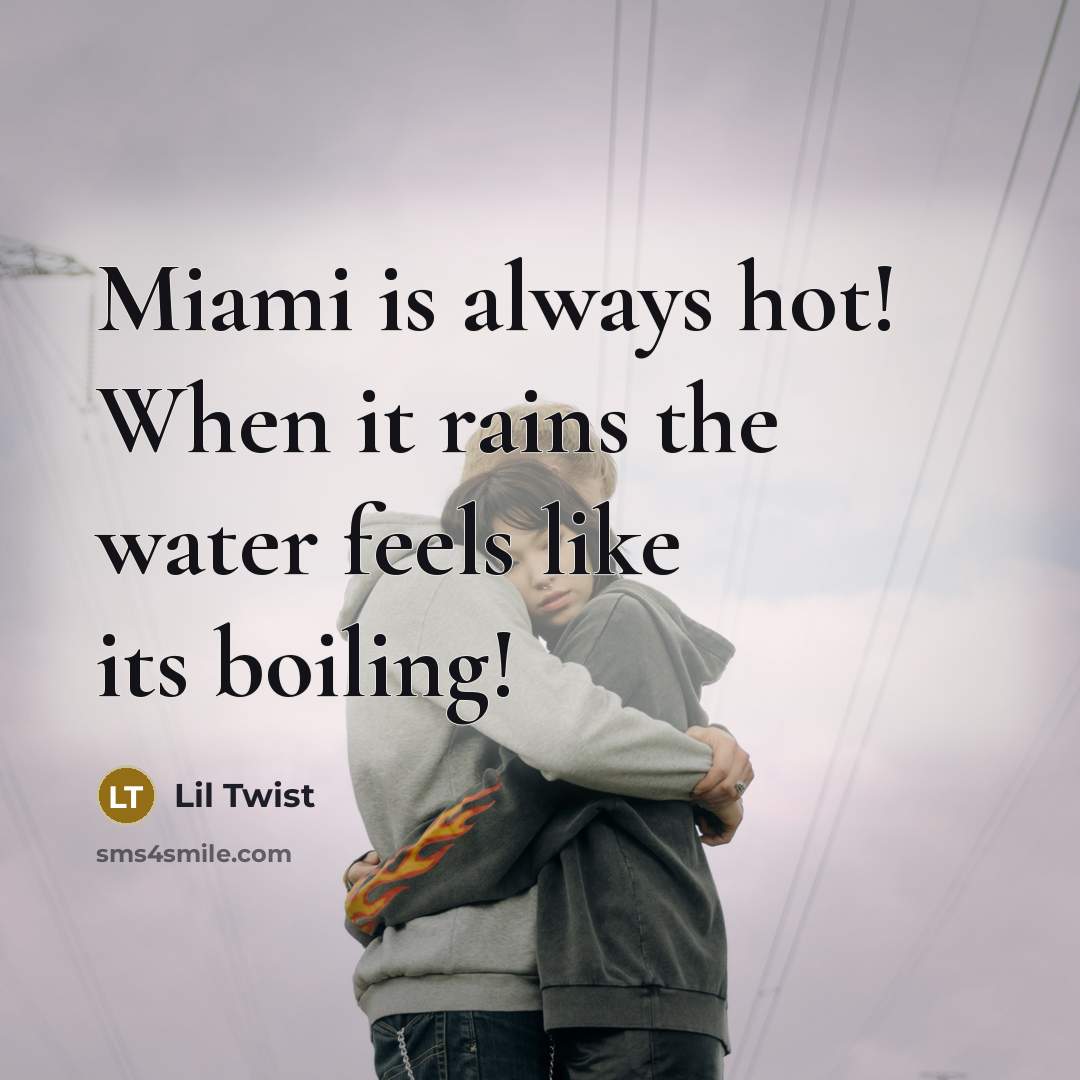 “Miami is always hot! When it rains the water feels like its boiling!” quote by Lil Twist