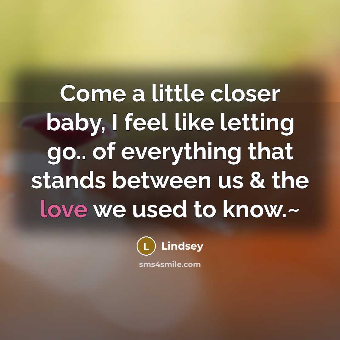 “Come a little closer baby, I feel like letting go..…” quote by Lindsey