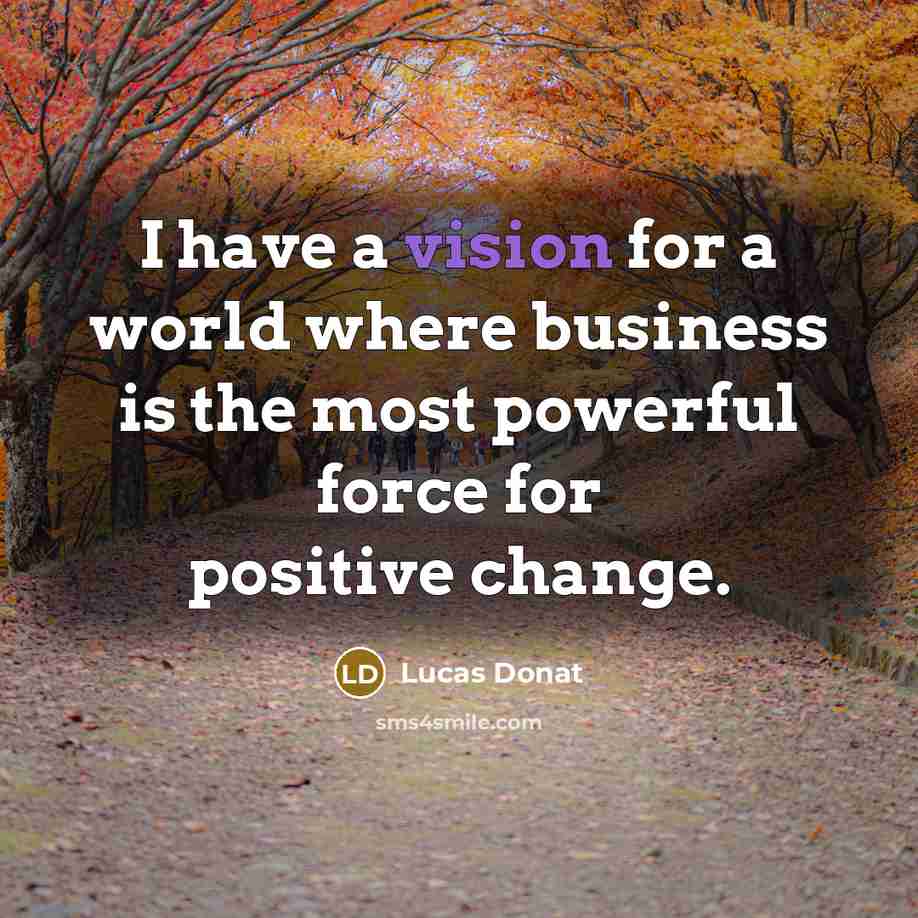“I have a vision for a world where business is the most powerful force for positive change.” quote by Lucas Donat