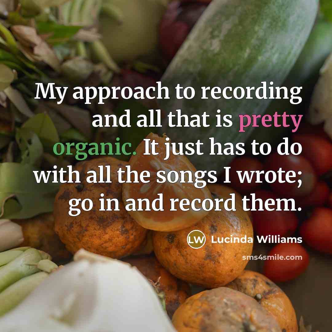 “My approach to recording and all that is pretty organic.…” quote by Lucinda Williams