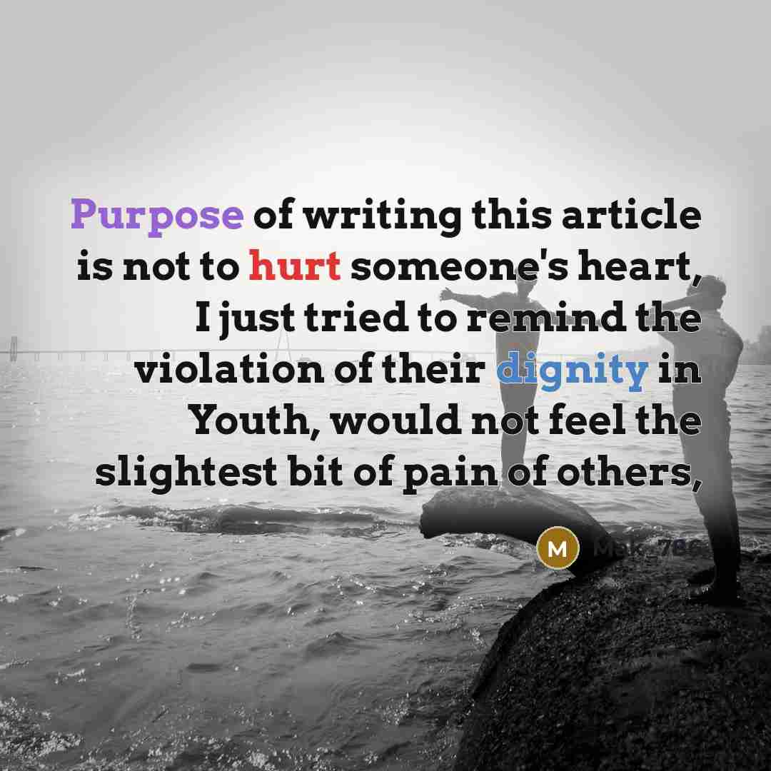 “Purpose of writing this article is not to hurt someone's heart, I just tried to remind the violation of their dignity in Youth, would not feel the slightest bit of pain of others,” quote by Mak_786
