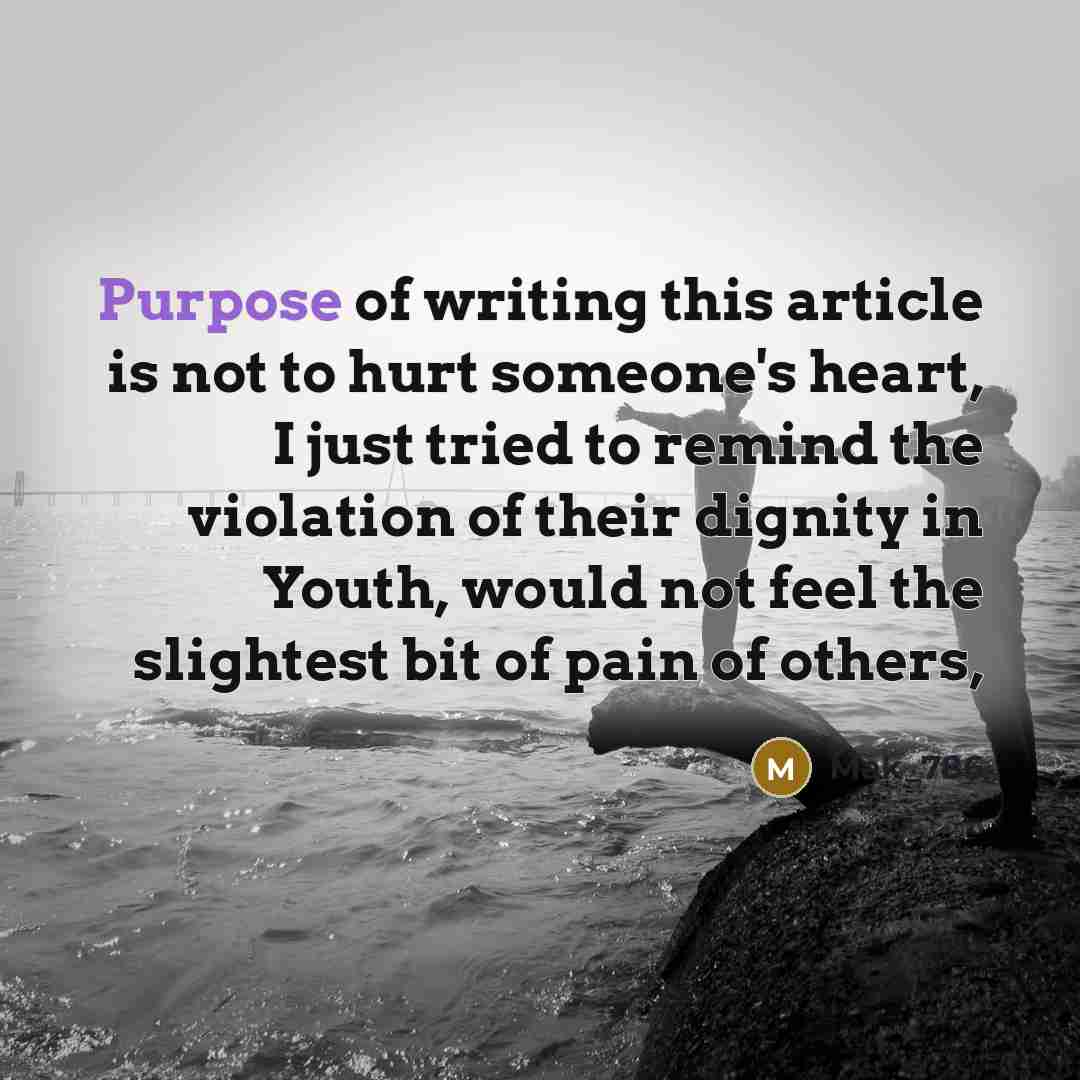“Purpose of writing this article is not to hurt someone's heart, I just tried to remind the violation of their dignity in Youth, would not feel the slightest bit of pain of others,” quote by Mak_786