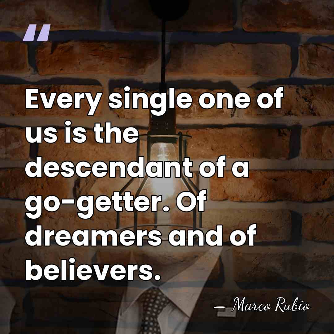 Every single one of us is the descendant of a go-getter. Of&hellip; - Marco Rubio