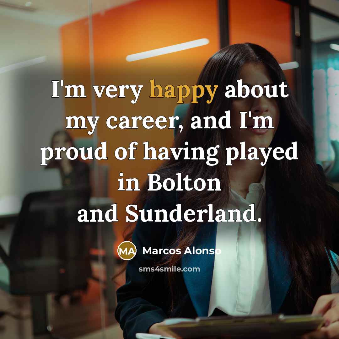 “I'm very happy about my career, and I'm proud of…” quote by Marcos Alonso