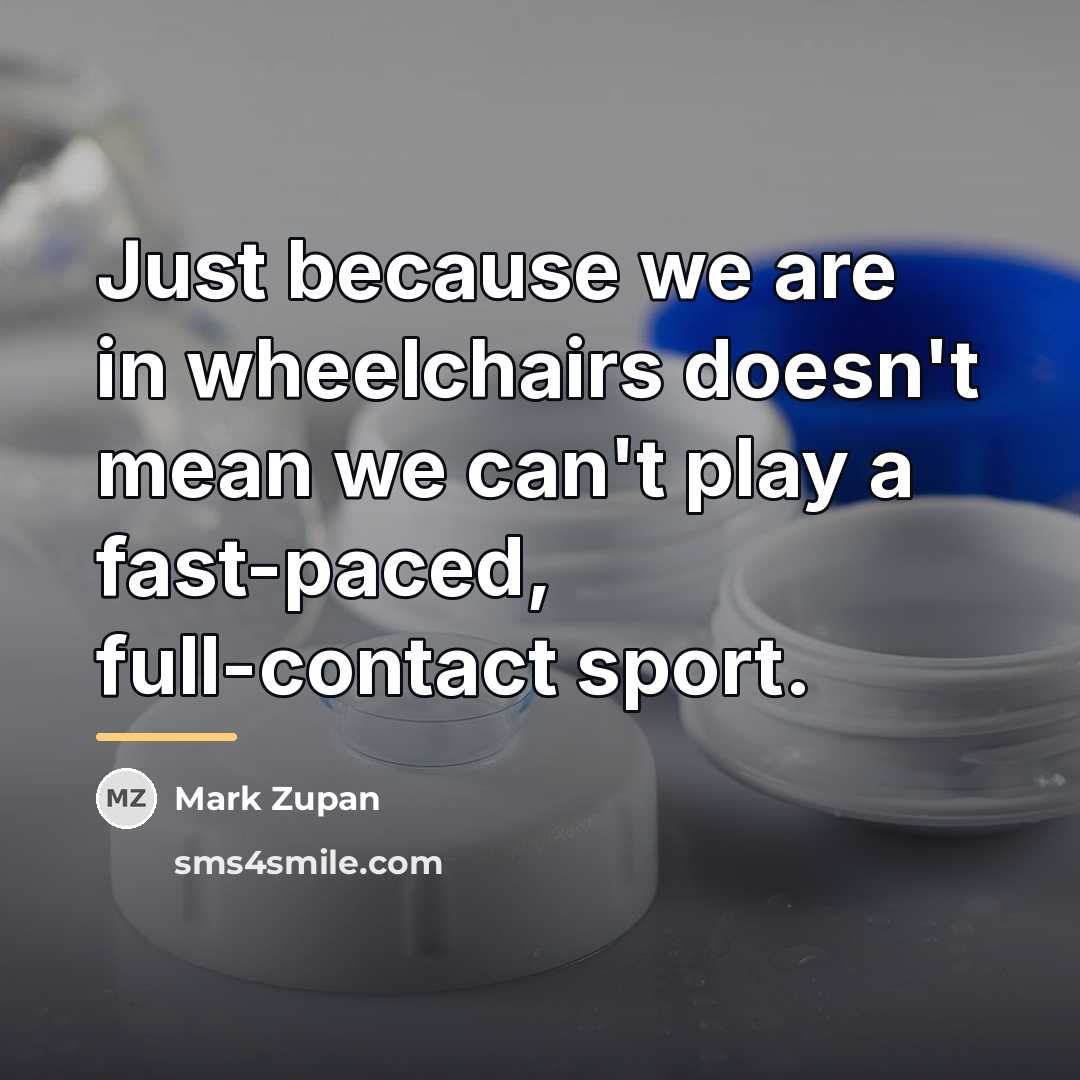 “Just because we are in wheelchairs doesn't mean we can't…” quote by Mark Zupan