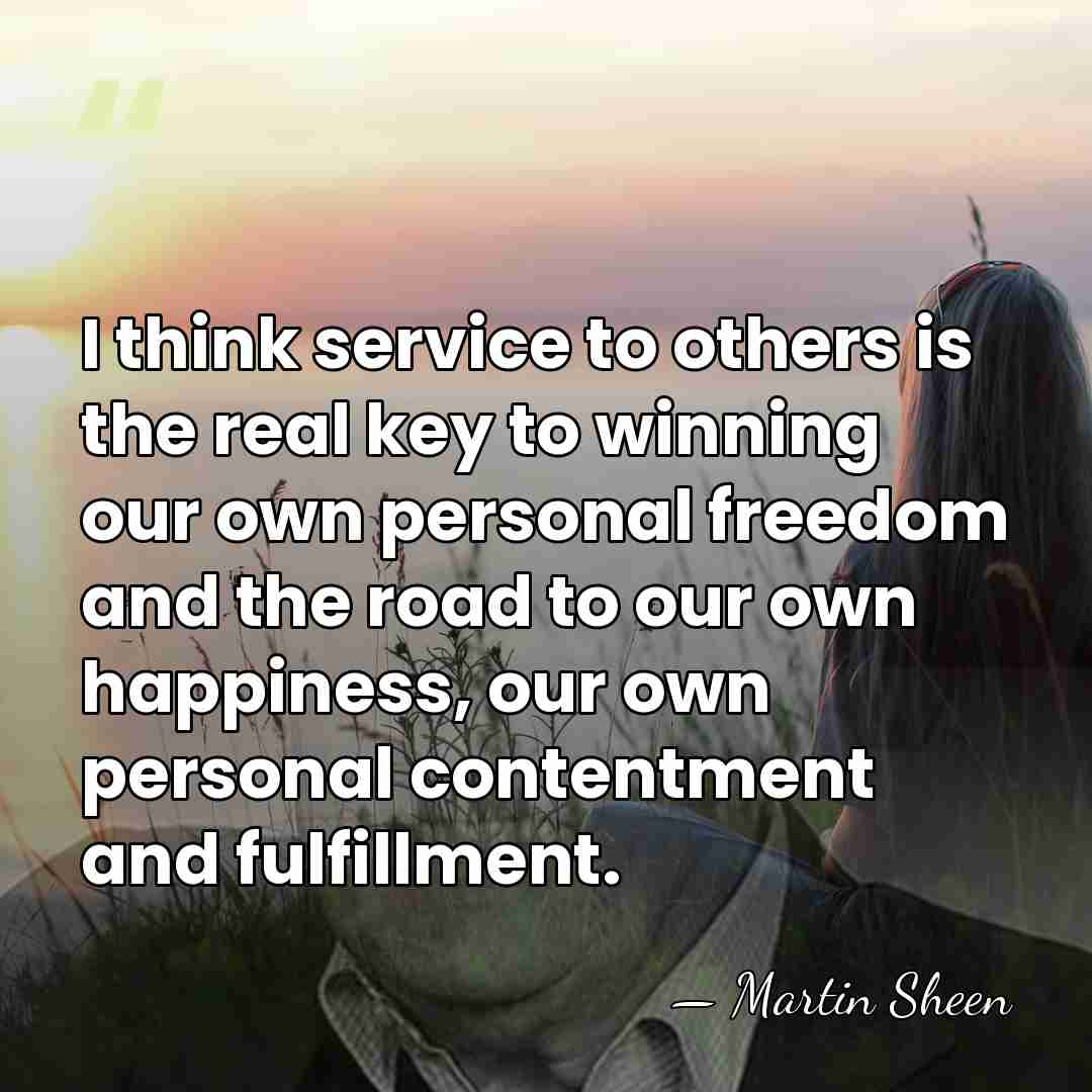 I think service to others is the real key to winning our&hellip; - Martin Sheen