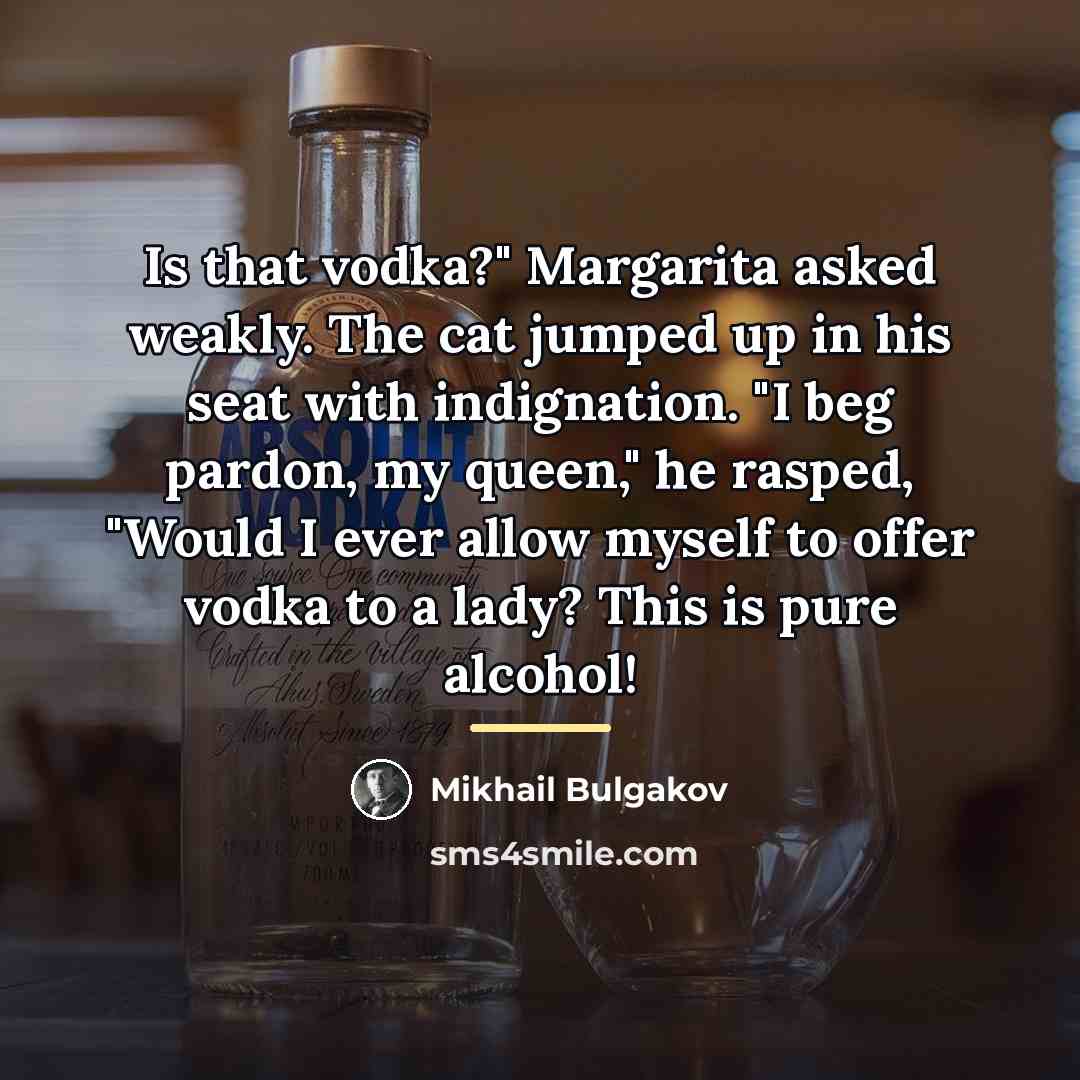 “Is that vodka?" Margarita asked weakly. The cat jumped up…” quote by Mikhail Bulgakov