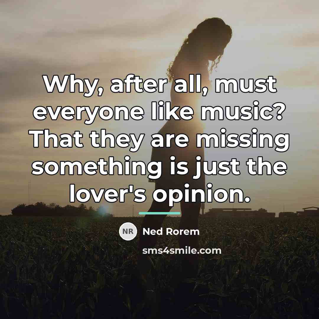 “Why, after all, must everyone like music? That they are…” quote by Ned Rorem