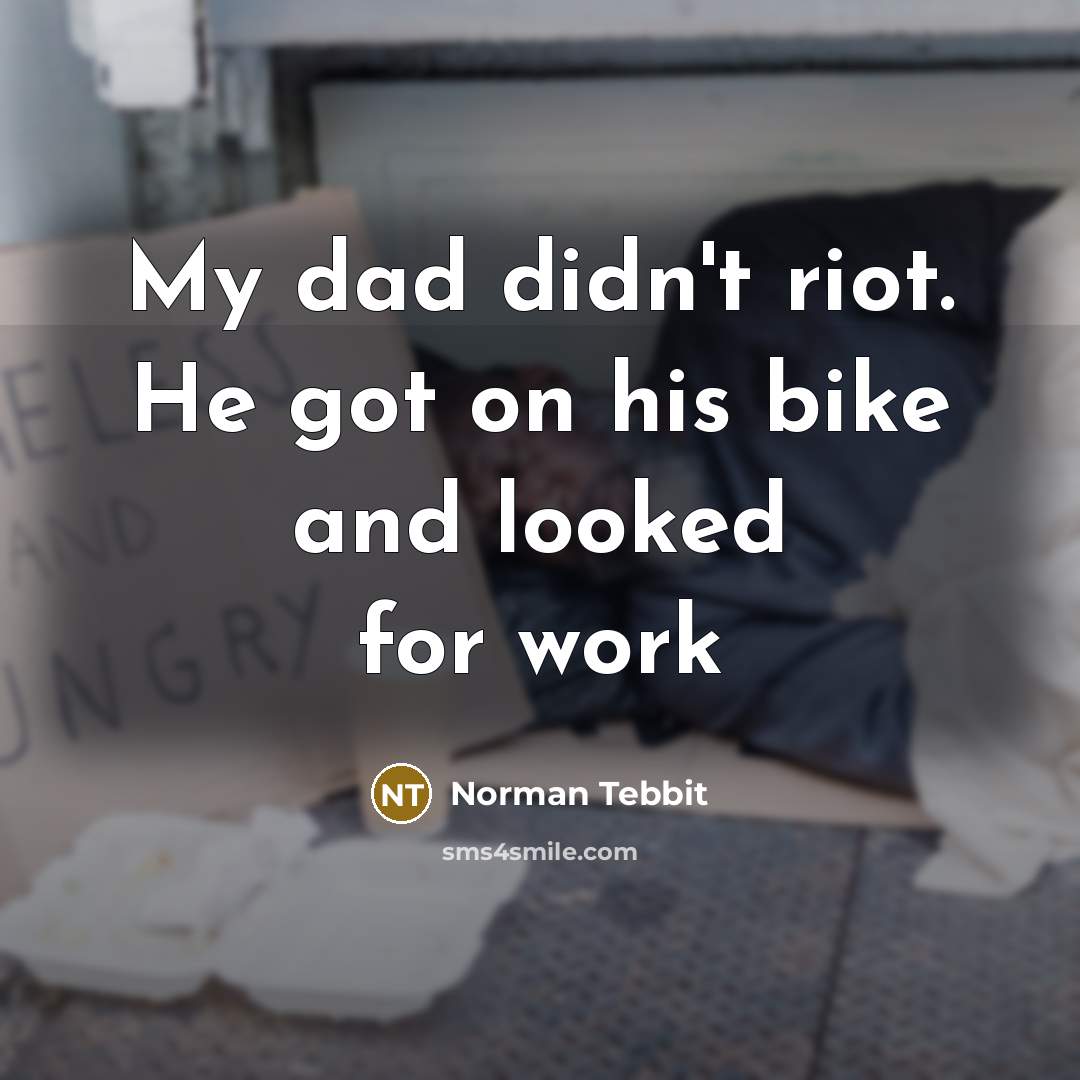 “My dad didn't riot. He got on his bike and…” quote by Norman Tebbit