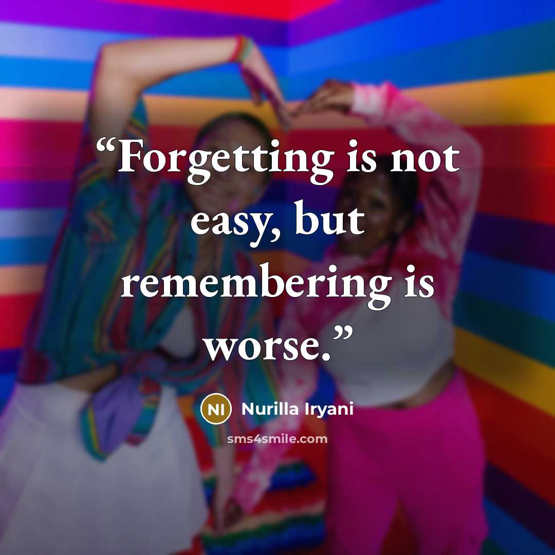 “Forgetting is not easy, but remembering is worse.” quote by Nurilla Iryani