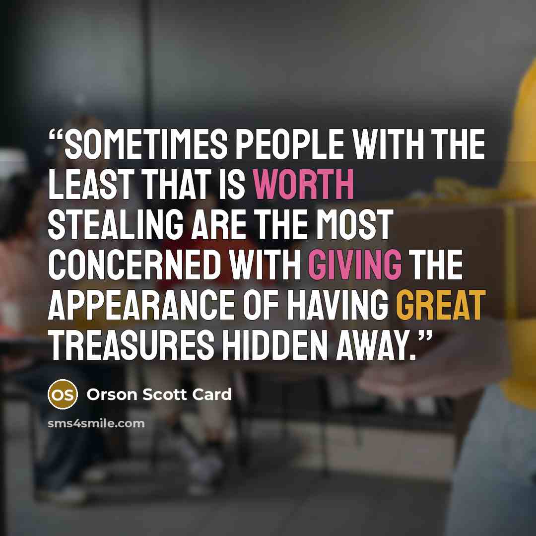 “Sometimes people with the least that is worth stealing are the most concerned with giving the appearance of having great treasures hidden away.” quote by Orson Scott Card
