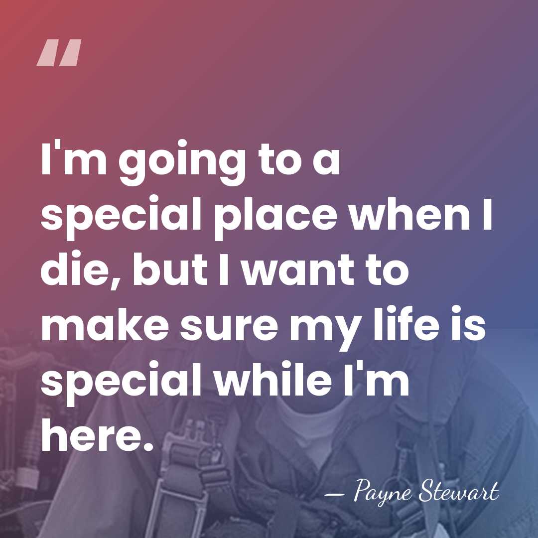 I'm going to a special place when I die, but I want&hellip; - Payne Stewart
