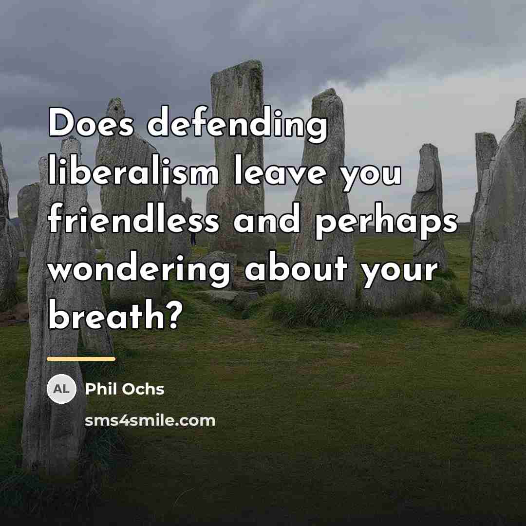 “Does defending liberalism leave you friendless and perhaps wondering about…” quote by Phil Ochs