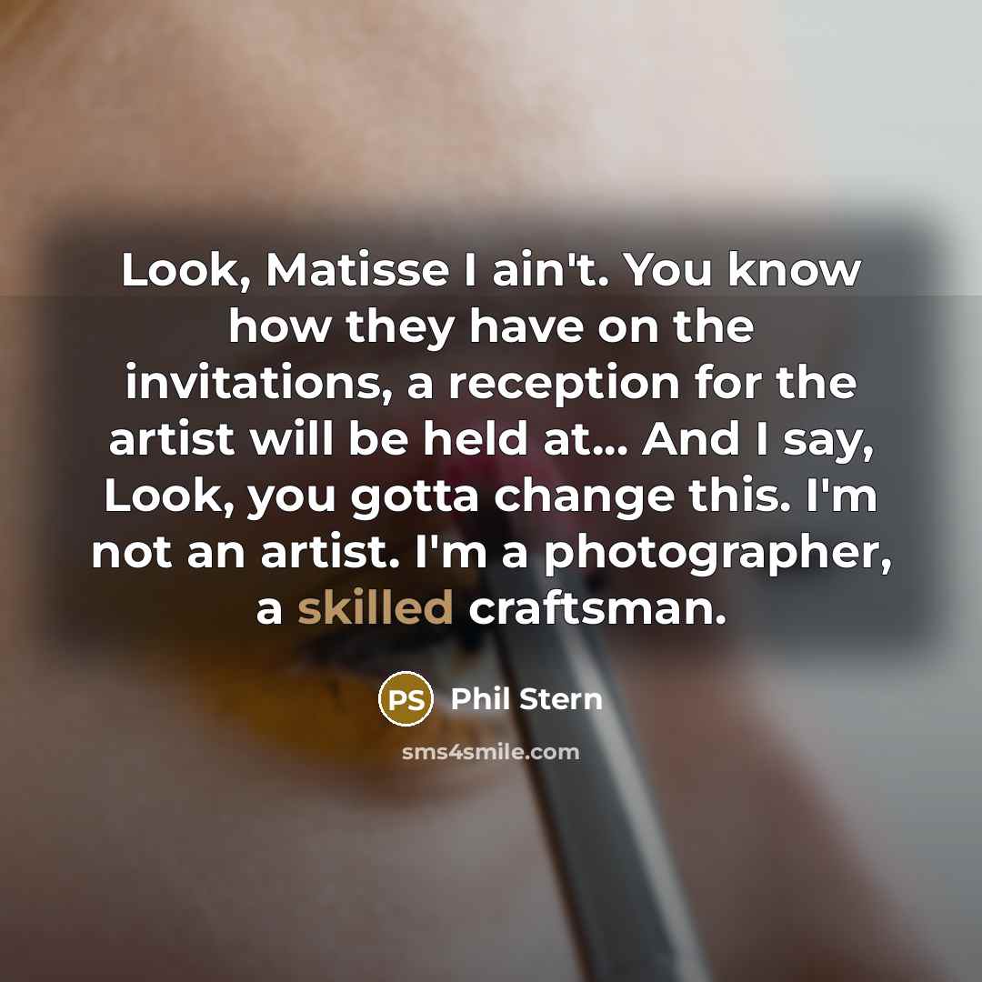 “Look, Matisse I ain't. You know how they have on…” quote by Phil Stern