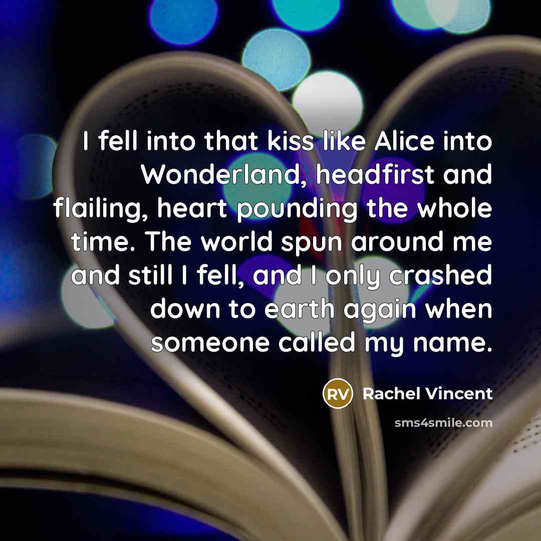 “I fell into that kiss like Alice into Wonderland, headfirst…” quote by Rachel Vincent