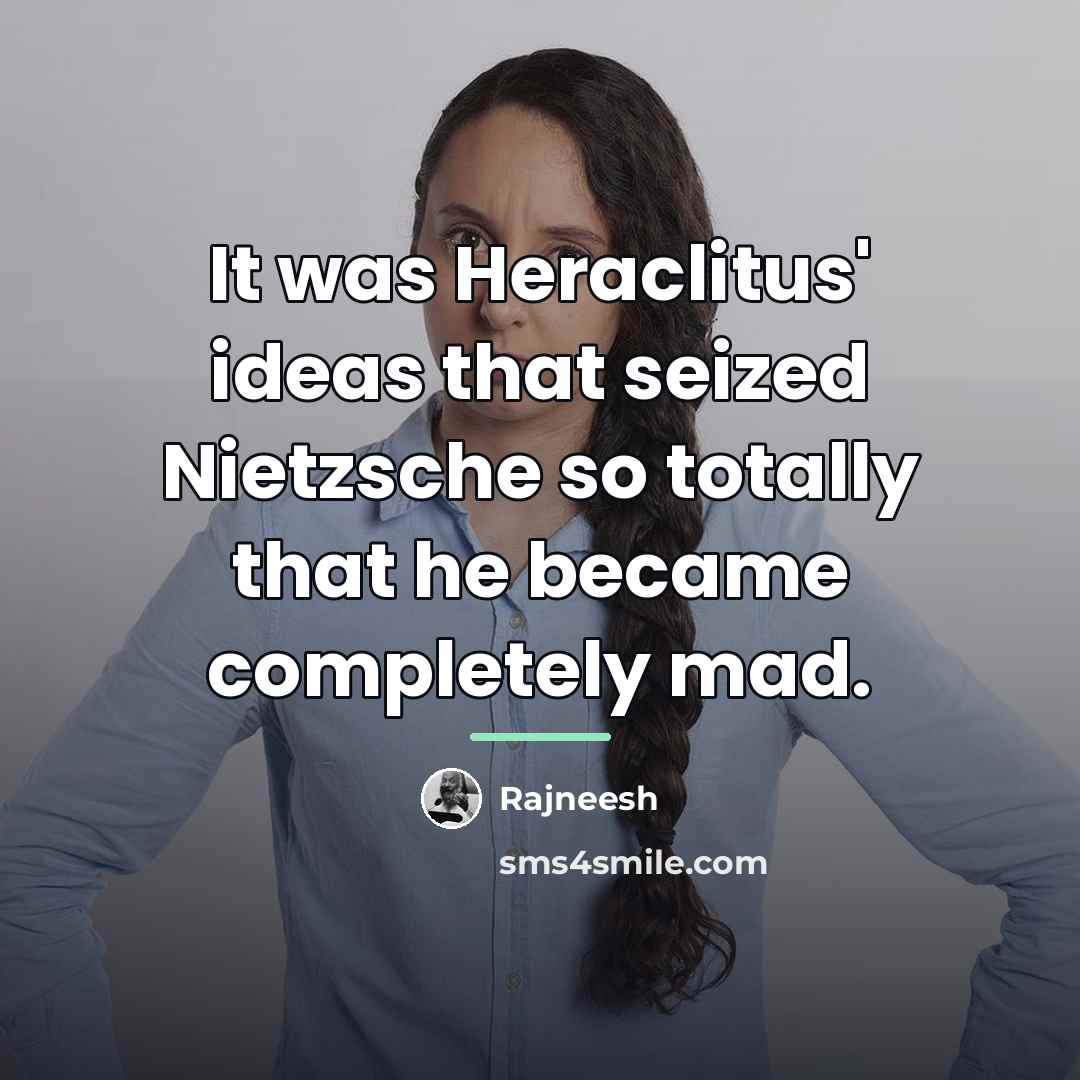 “It was Heraclitus' ideas that seized Nietzsche so totally that…” quote by Rajneesh