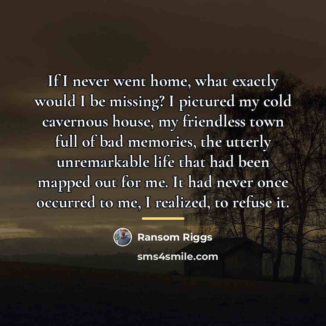 “If I never went home, what exactly would I be…” quote by Ransom Riggs