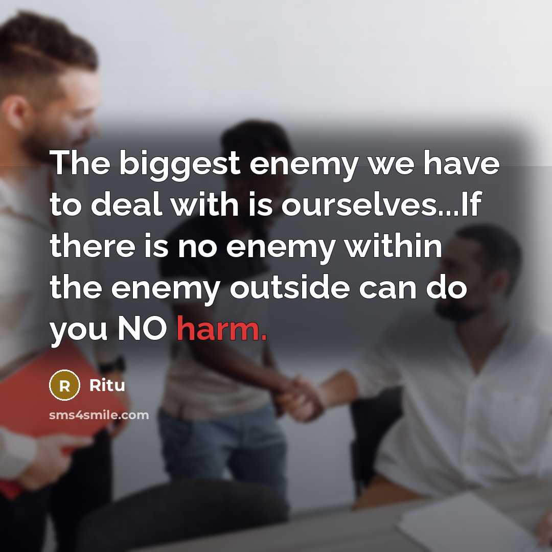 “The biggest enemy we have to deal with is ourselves...If there is no enemy within the enemy outside can do you NO harm.” quote by Ritu