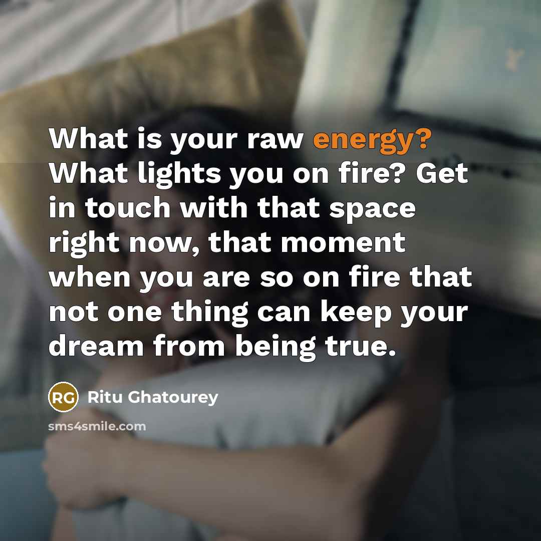 “What is your raw energy? What lights you on fire?…” quote by Ritu Ghatourey
