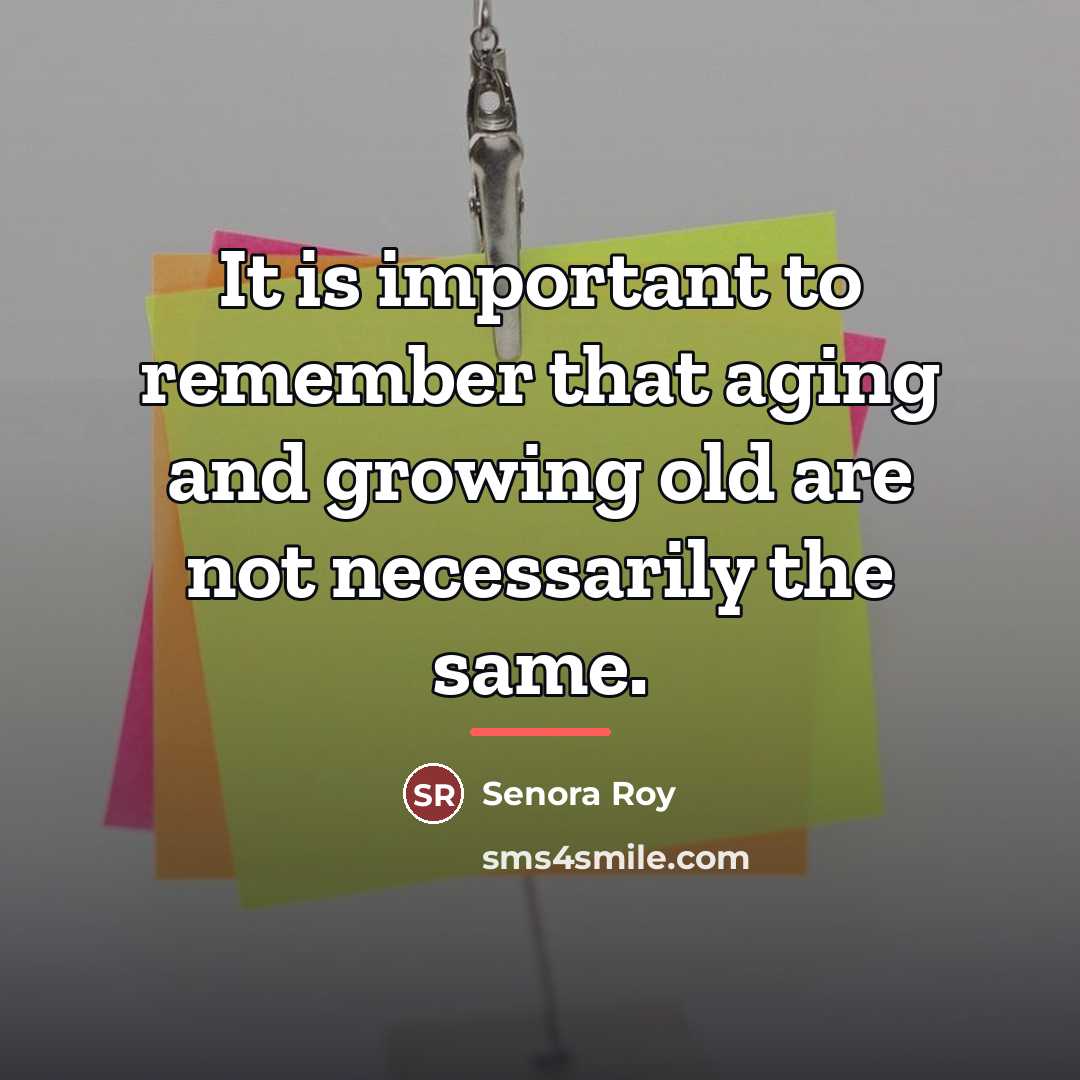 “It is important to remember that aging and growing old…” quote by Senora Roy