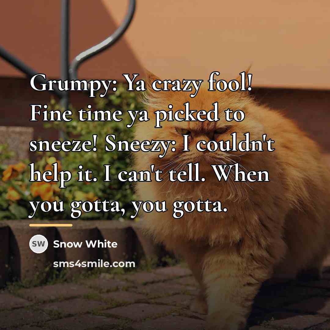 “Grumpy: Ya crazy fool! Fine time ya picked to sneeze!…” quote by Snow White