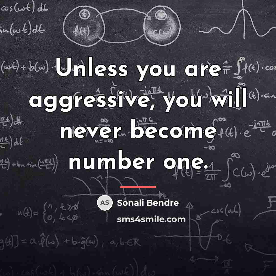 “Unless you are aggressive, you will never become number one.…” quote by Sonali Bendre