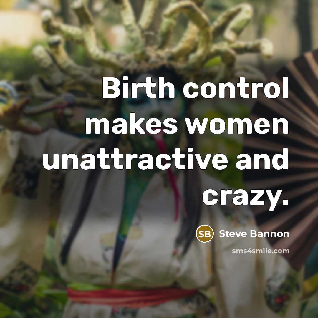 “Birth control makes women unattractive and crazy.…” quote by Steve Bannon