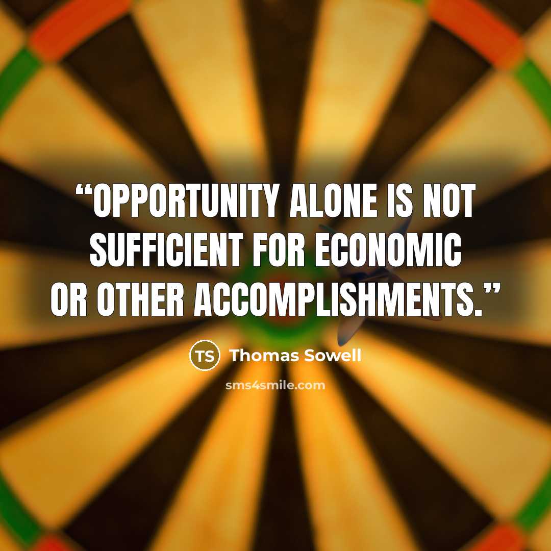 “opportunity alone is not sufficient for economic or other accomplishments.” quote by Thomas Sowell