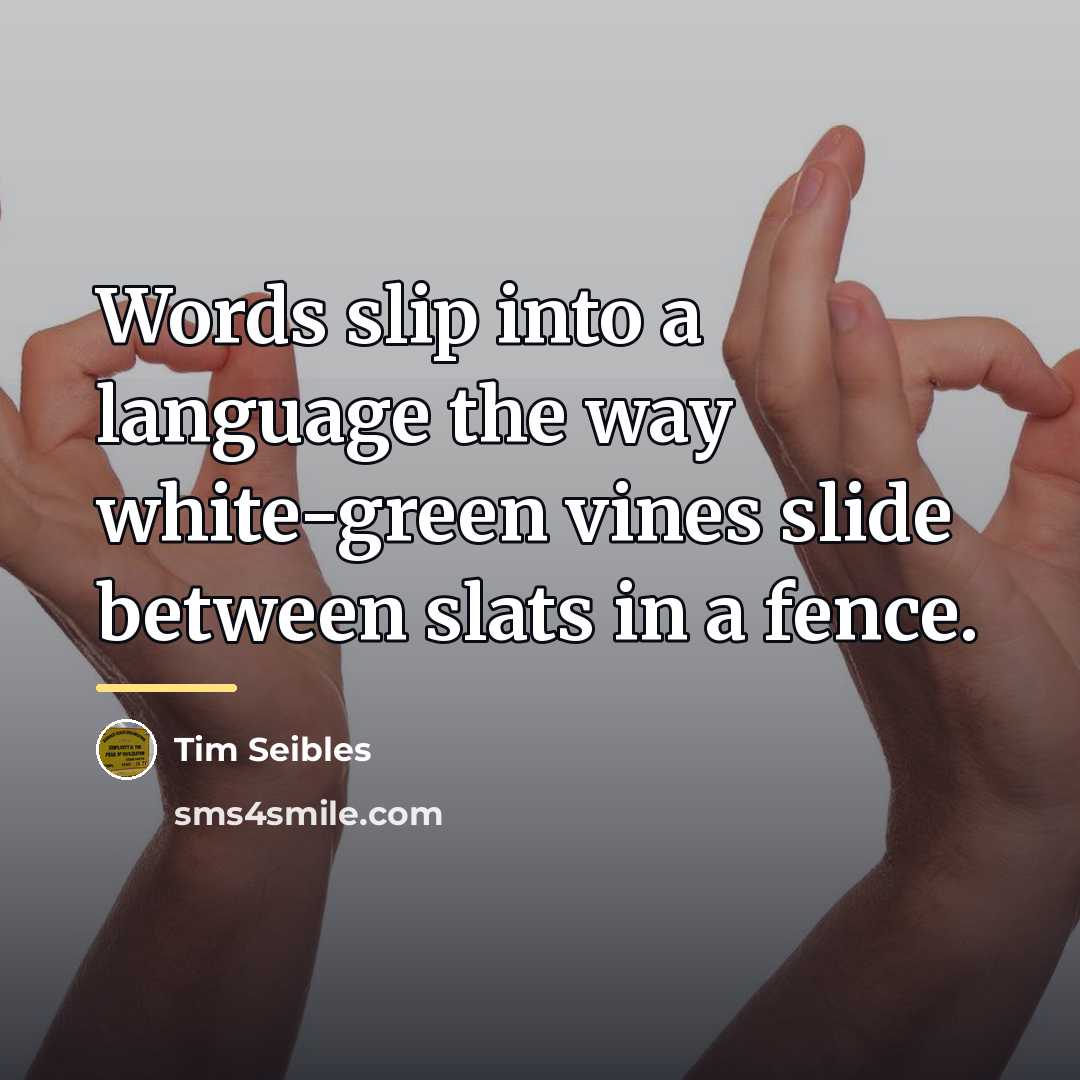 “Words slip into a language the way white-green vines slide…” quote by Tim Seibles