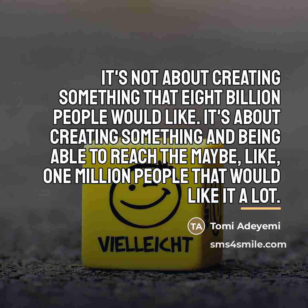 “It's not about creating something that eight billion people would…” quote by Tomi Adeyemi