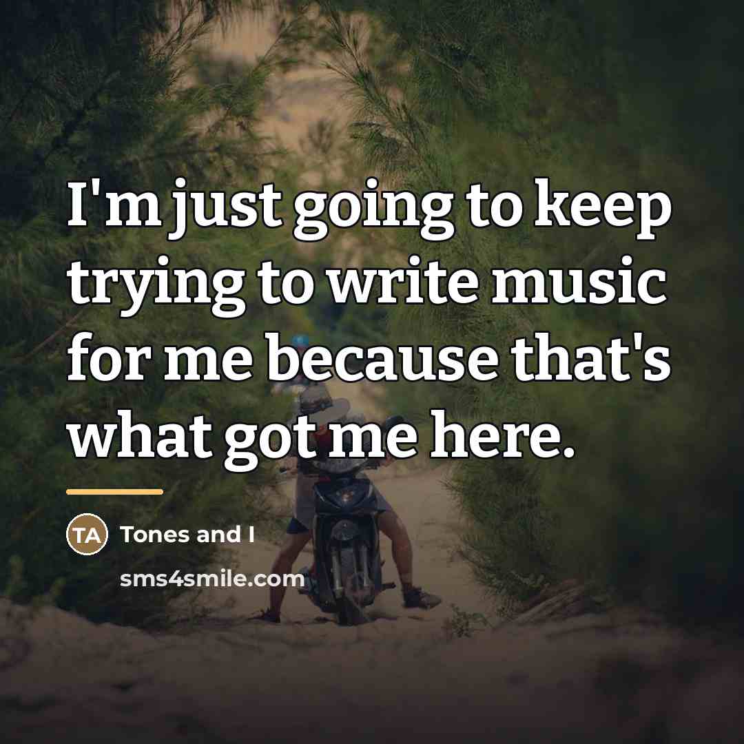 “I'm just going to keep trying to write music for…” quote by Tones and I