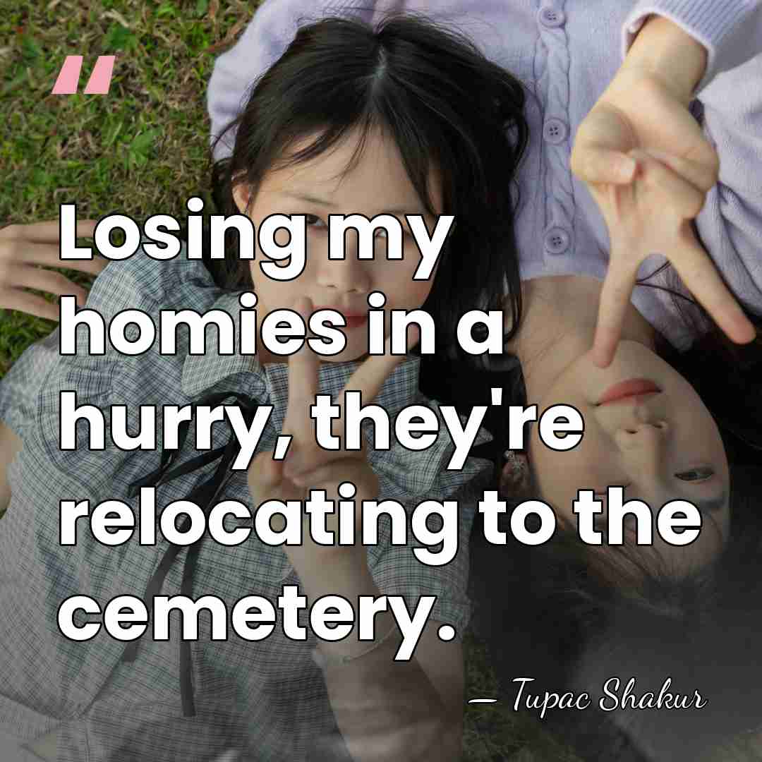 Losing my homies in a hurry, they're relocating to the cemetery. - Tupac Shakur