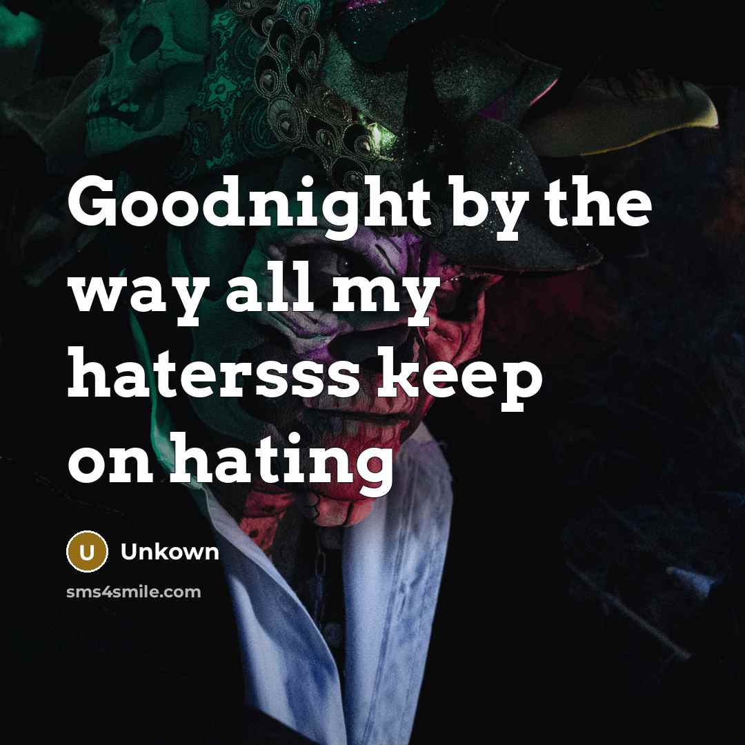 “Goodnight by the way all my hatersss keep on hating…” quote by Unkown