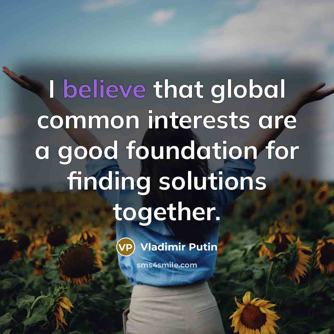 “I believe that global common interests are a good foundation…” quote by Vladimir Putin