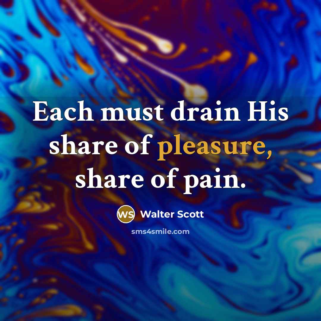 “Each must drain His share of pleasure, share of pain.…” quote by Walter Scott
