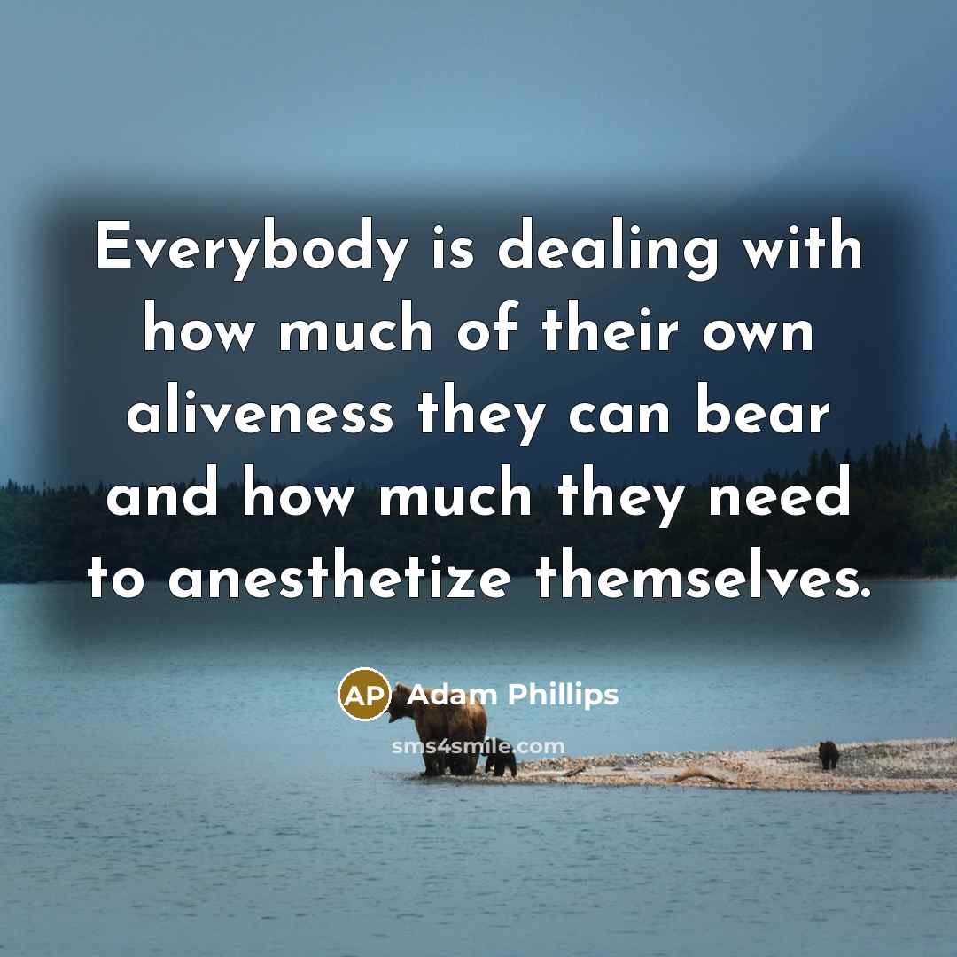 “Everybody is dealing with how much of their own aliveness…” quote by Adam Phillips