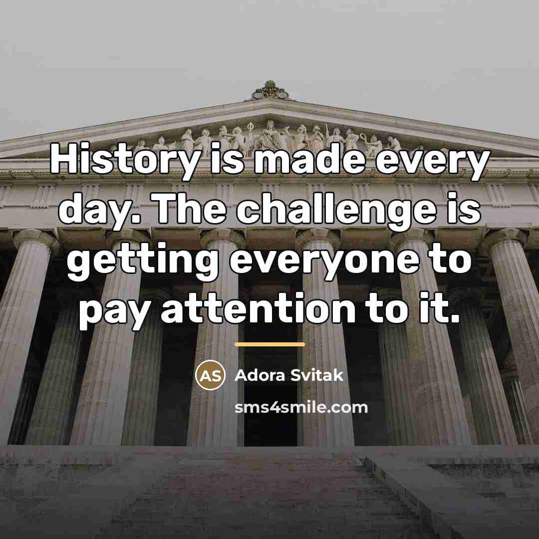“History is made every day. The challenge is getting everyone…” quote by Adora Svitak