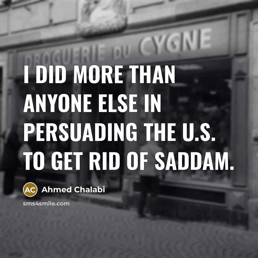 “I did more than anyone else in persuading the U.S.…” quote by Ahmed Chalabi