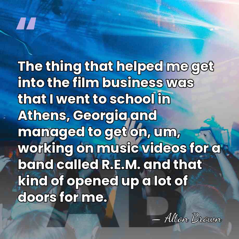 The thing that helped me get into the film business was that&hellip; - Alton Brown